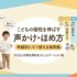 子どもの個性を伸ばす声かけ・褒め方｜年齢別にすぐ使える実例集
